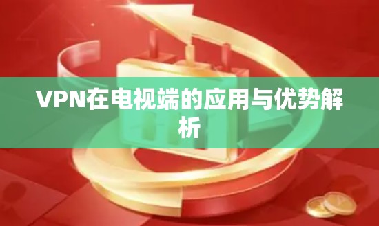 VPN在电视端的应用与优势解析