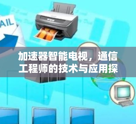 加速器智能电视，通信工程师的技术与应用探讨