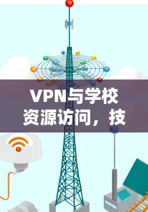 VPN与学校资源访问，技术与应用探讨