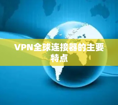 VPN全球连接器的主要特点