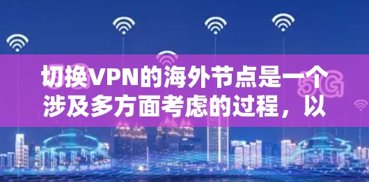 切换VPN的海外节点是一个涉及多方面考虑的过程，以下是对此过程的详细分析和建议