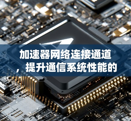 加速器网络连接通道，提升通信系统性能的关键技术