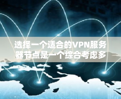 选择一个适合的VPN服务器节点是一个综合考虑多方面因素的过程，以确保既能满足安全需求，又能提供稳定和快速的连接。以下是逐步指南，帮助您做出明智的选择