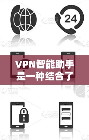 VPN智能助手是一种结合了虚拟专用网络（VPN）技术和智能助手概念的创新服务，旨在通过语音或文本指令控制和管理VPN连接，提升用户体验。以下是对VPN智能助手的详细分析