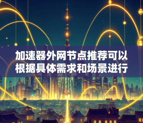 加速器外网节点推荐可以根据具体需求和场景进行选择。以下是一些常见的加速器外网节点推荐方案，供您参考