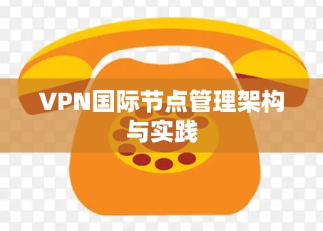 VPN国际节点管理架构与实践