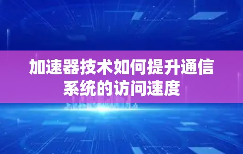 加速器技术如何提升通信系统的访问速度