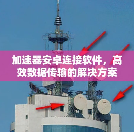 加速器安卓连接软件,高效数据传输的解决方案 加速器安卓连接软件,高效数据传输的解决方案