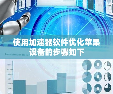 使用加速器软件优化苹果设备的步骤如下 使用加速器软件优化苹果设备的步骤如下
