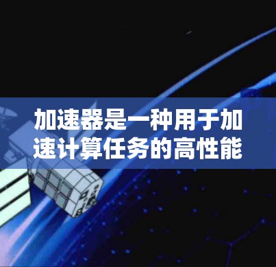 加速器是一种用于加速计算任务的高性能计算设备，常见于数据处理、机器学习、科学计算等领域。优质节点通常指的是在加速器网络或加速器资源池中性能优异的节点，能够提供更高的计算能力、更低的延迟或更高的吞吐量