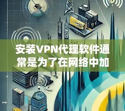 安装VPN代理软件通常是为了在网络中加密通信，保护隐私或绕过网络限制。以下是一些常见的VPN代理软件及其安装步骤