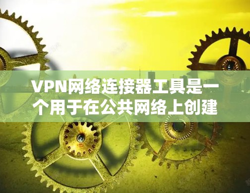 VPN网络连接器工具是一个用于在公共网络上创建安全专用连接的工具，常用于保护敏感数据。以下是对几种常见VPN工具的分析和总结