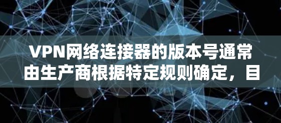 VPN网络连接器的版本号通常由生产商根据特定规则确定，目的是便于用户了解产品的更新状态和特性。以下是关于VPN网络连接器版本的一些关键点