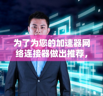 为了为您的加速器网络连接器做出推荐，请按照以下步骤进行