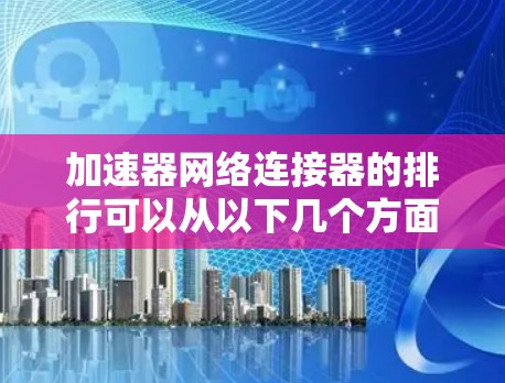 加速器网络连接器的排行可以从以下几个方面进行分析