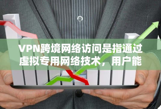 VPN跨境网络访问是指通过虚拟专用网络技术，用户能够安全、高效地跨越不同国家或地区的网络边界，访问所需的网络资源和服务。以下是关于VPN跨境网络访问的详细说明