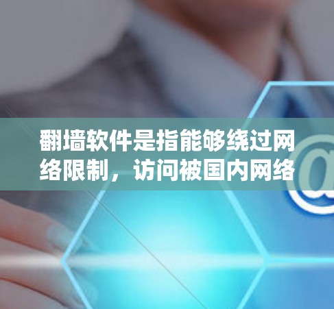 翻墙软件是指能够绕过网络限制,访问被国内网络控制的网站的软件。以下是一些常用的翻墙软件及其下载和安装方法 翻墙软件是指能够绕过网络限制,访问被国内网络控制的网站的软件。以下是一些常用的翻墙软件及其下载和安装方法