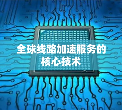 全球线路加速服务的核心技术 全球线路加速服务的核心技术