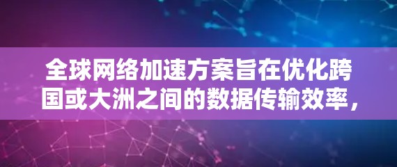全球网络加速方案旨在优化跨国或大洲之间的数据传输效率,减少延迟,提升整体网络性能。以下是该方案的详细总结 全球网络加速方案旨在优化跨国或大洲之间的数据传输效率,减少延迟,提升整体网络性能。以下是该方案的详细总结