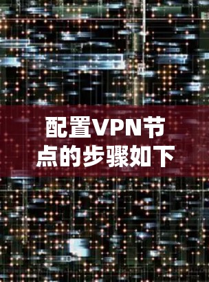 配置VPN节点的步骤如下 配置VPN节点的步骤如下