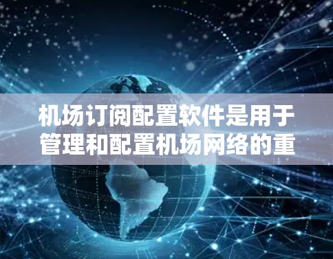 机场订阅配置软件是用于管理和配置机场网络的重要工具,帮助用户实现网络安全认证、批量配置和远程管理。以下是对这些软件的详细介绍 机场订阅配置软件是用于管理和配置机场网络的重要工具,帮助用户实现网络安全认证、批量配置和远程管理。以下是对这些软件的详细介绍