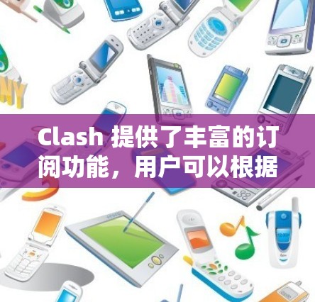 Clash 提供了丰富的订阅功能,用户可以根据自己的兴趣和需求选择合适的内容。以下是设置Clash订阅的简单步骤 Clash 提供了丰富的订阅功能,用户可以根据自己的兴趣和需求选择合适的内容。以下是设置Clash订阅的简单步骤