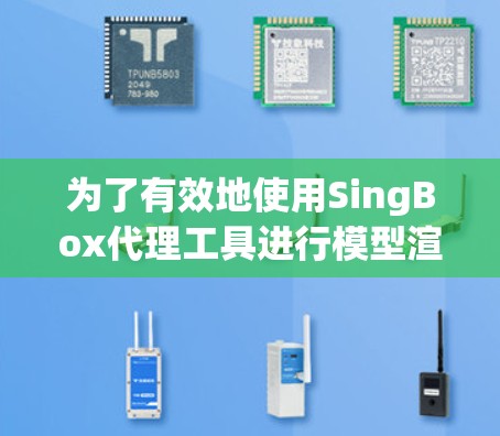 为了有效地使用SingBox代理工具进行模型渲度化处理,您可以按照以下步骤进行操作 为了有效地使用SingBox代理工具进行模型渲度化处理,您可以按照以下步骤进行操作