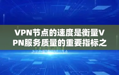 VPN节点的速度是衡量VPN服务质量的重要指标之一，但具体速度还取决于多种因素，包括但不限于
