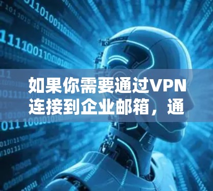 如果你需要通过VPN连接到企业邮箱，通常需要以下步骤