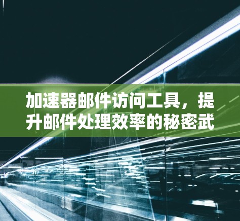 加速器邮件访问工具，提升邮件处理效率的秘密武器