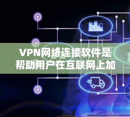 VPN网络连接软件是帮助用户在互联网上加密通信、保护隐私和安全的重要工具。以下是对几种主要VPN软件的详细分析，包括它们的功能、优缺点和适用场景