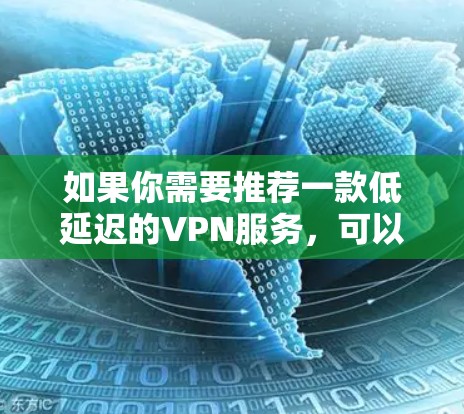 如果你需要推荐一款低延迟的VPN服务，可以根据你的具体需求来选择。以下是一些在速度和延迟表现上表现不错的VPN服务