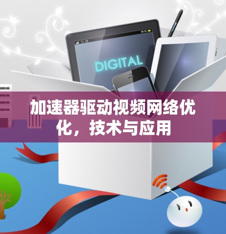 加速器驱动视频网络优化，技术与应用