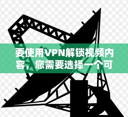 要使用VPN解锁视频内容，您需要选择一个可靠的VPN服务提供商，并确保该服务支持访问目标平台或内容。以下是一些常见的工具和方法