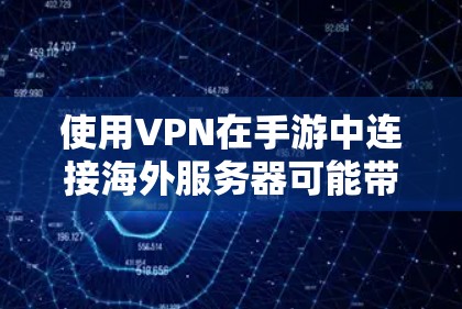 使用VPN在手游中连接海外服务器可能带来多种好处，但也存在一些挑战和风险。以下是对这一现象的详细分析