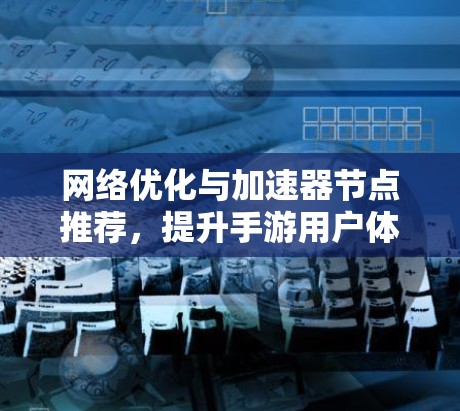 网络优化与加速器节点推荐，提升手游用户体验