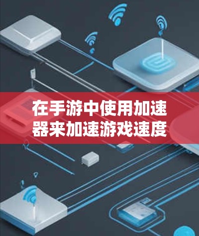 在手游中使用加速器来加速游戏速度确实是一个常见的需求，尤其是在手游运行速度较慢或优化效果不足的情况下。以下是一个关于手游加速器的详细方案，帮助你优化游戏性能和加速游戏运行