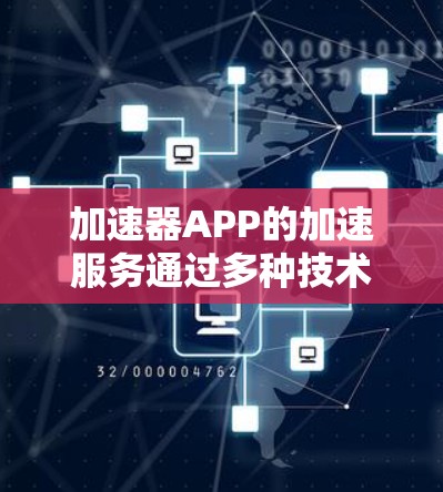 加速器APP的加速服务通过多种技术手段来优化手机或电脑的性能，具体包括内存优化、网络优化和输入优化等。以下是对加速器APP加速服务的详细分析和建议