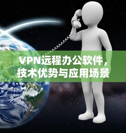 VPN远程办公软件，技术优势与应用场景分析
