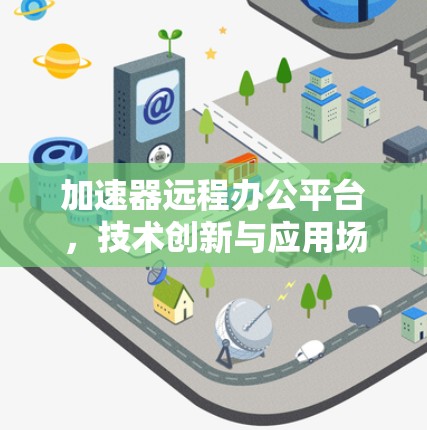 加速器远程办公平台，技术创新与应用场景