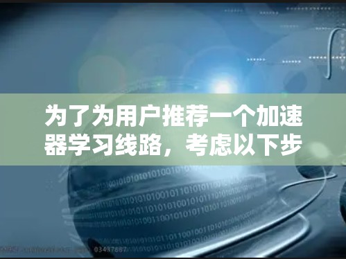 为了为用户推荐一个加速器学习线路，考虑以下步骤和建议