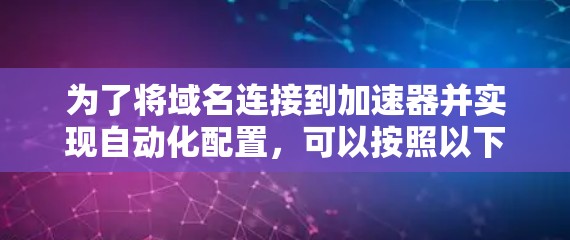 为了将域名连接到加速器并实现自动化配置，可以按照以下步骤操作