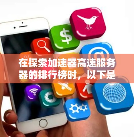 在探索加速器高速服务器的排行榜时，以下是一些关键点和步骤，帮助你更好地理解和选择合适的产品