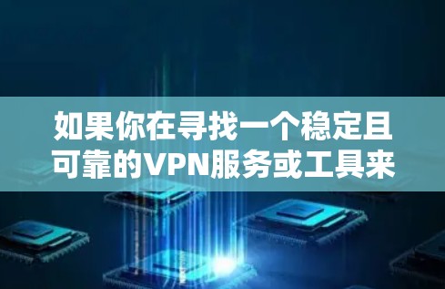 如果你在寻找一个稳定且可靠的VPN服务或工具来确保VPN连接的稳定性，以下是一些常用的解决方案和工具，可以帮助你测试和优化VPN连接的稳定性