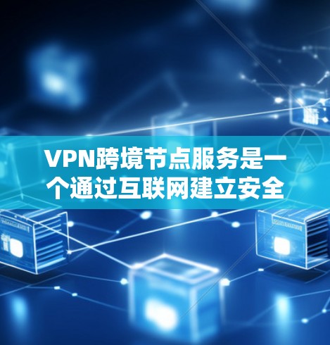 VPN跨境节点服务是一个通过互联网建立安全通道的技术，允许用户访问受限或被监控的网络资源。以下是分步的解决方案