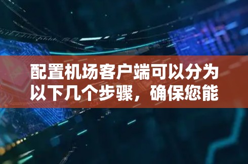 配置机场客户端可以分为以下几个步骤，确保您能够顺利完成配置