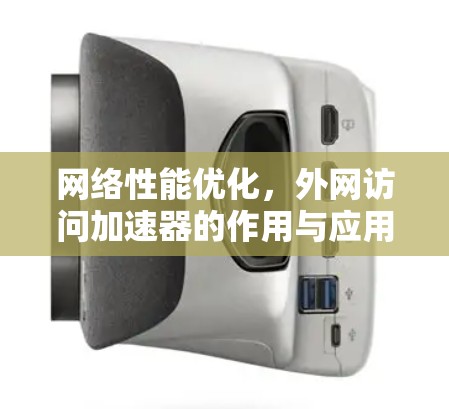网络性能优化，外网访问加速器的作用与应用