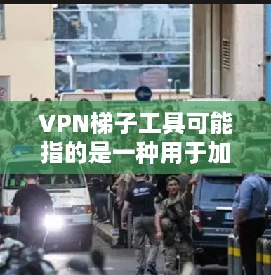 VPN梯子工具可能指的是一种用于加密网络流量或保护隐私的技术。然而，具体的梯子工具可能有多种解释，以下是一些可能的信息和建议