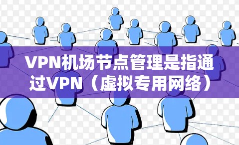 VPN机场节点管理是指通过VPN（虚拟专用网络）技术，为多个用户提供共享互联网接口的服务。这种管理方式通常用于机场、咖啡店、酒店等公共场所，允许多用户共享同一个互联网连接，以节省带宽成本