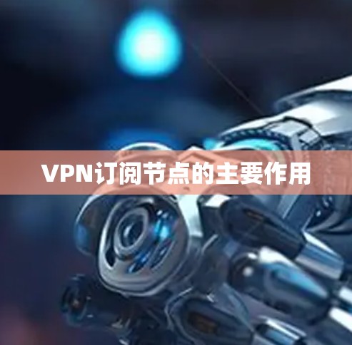 VPN订阅节点的主要作用